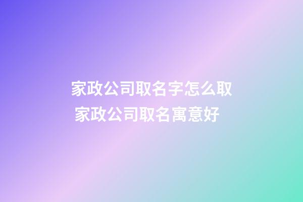 家政公司取名字怎么取 家政公司取名寓意好-第1张-公司起名-玄机派